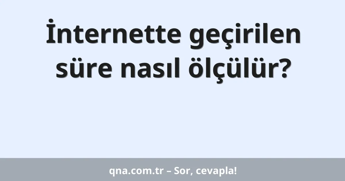 İnternette geçirilen süre nasıl ölçülür?