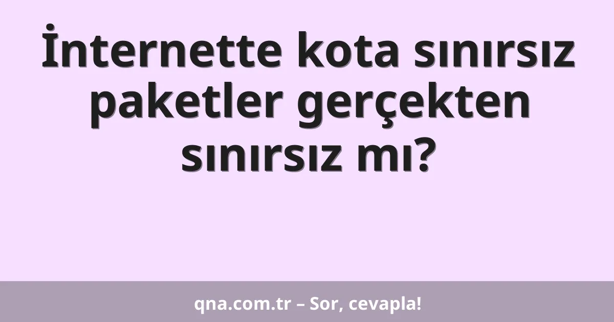 İnternette kota sınırsız paketler gerçekten sınırsız mı?