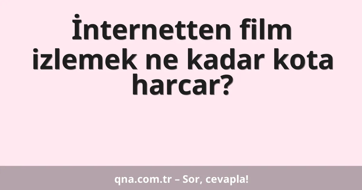 İnternetten film izlemek ne kadar kota harcar?
