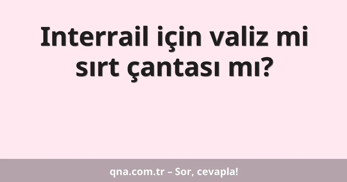 Interrail için valiz mi sırt çantası mı?