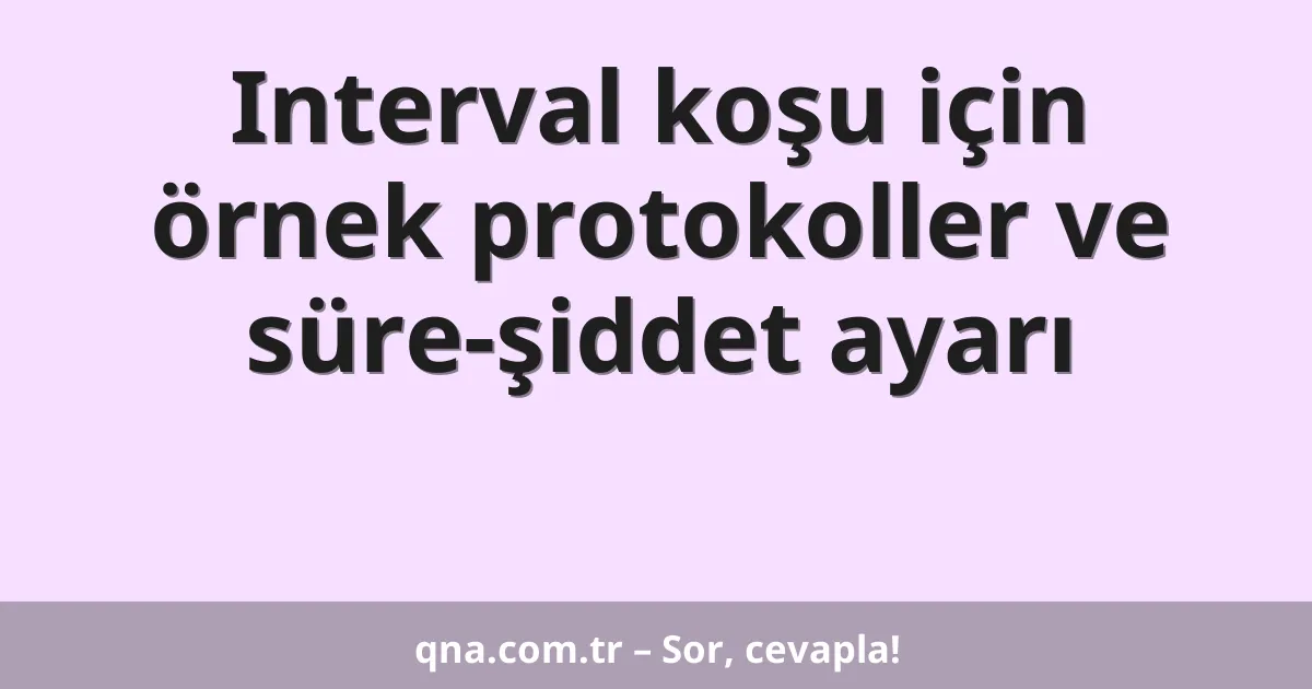 Interval koşu için örnek protokoller ve süre-şiddet ayarı