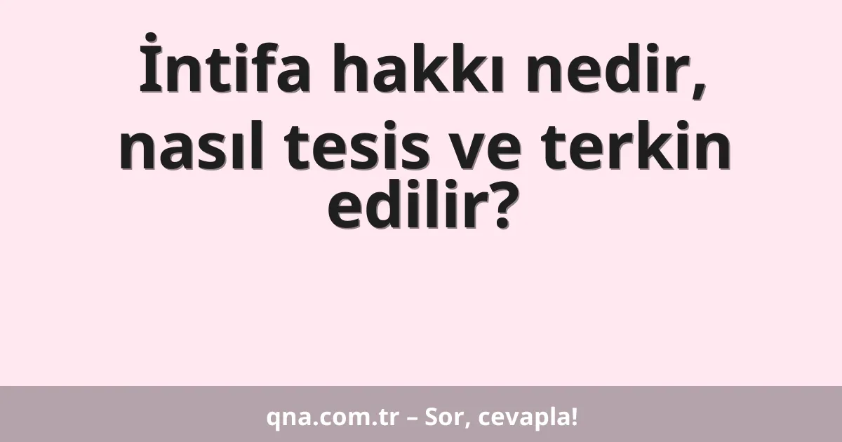 İntifa hakkı nedir, nasıl tesis ve terkin edilir?