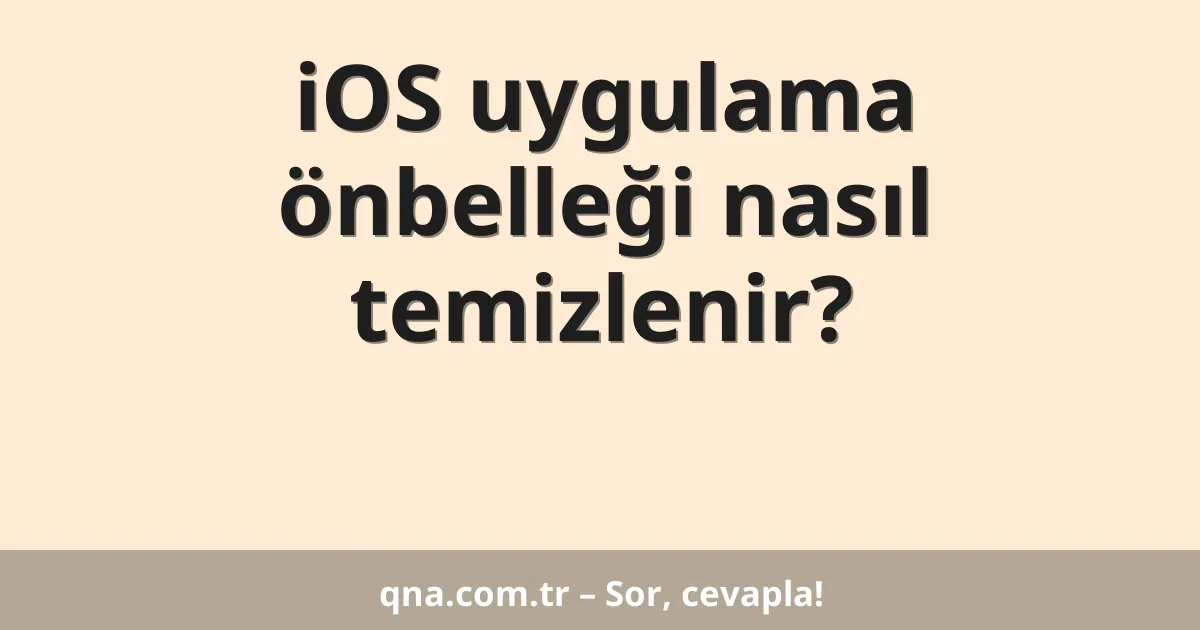 iOS uygulama önbelleği nasıl temizlenir?