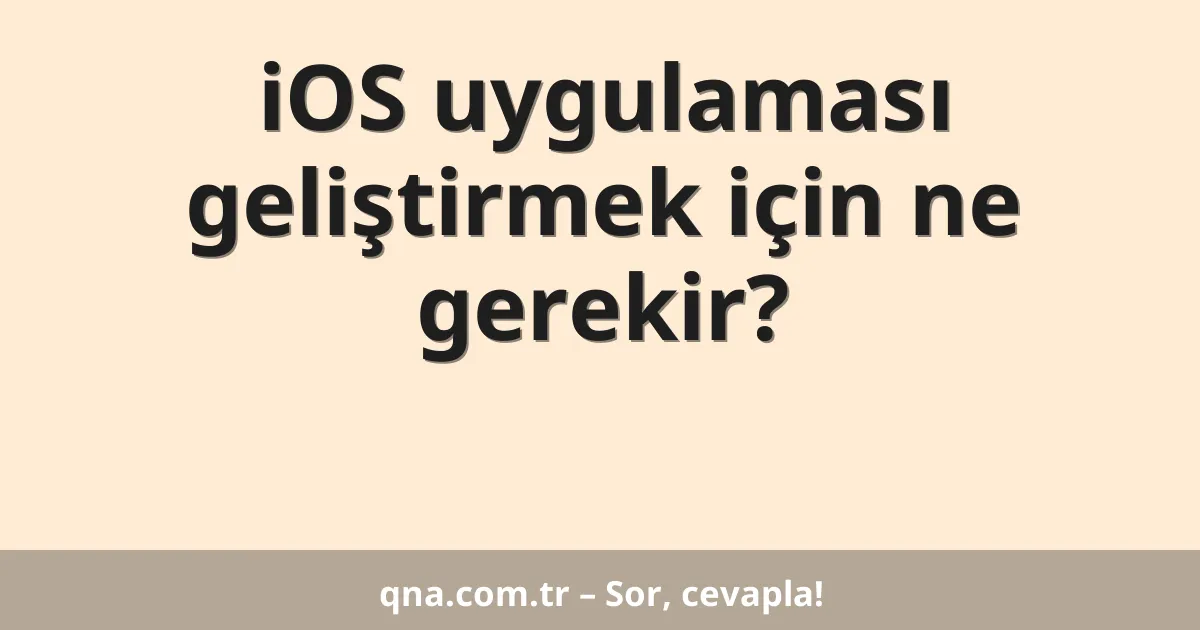 iOS uygulaması geliştirmek için ne gerekir?