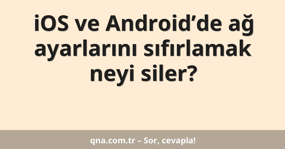 iOS ve Android’de ağ ayarlarını sıfırlamak neyi siler?