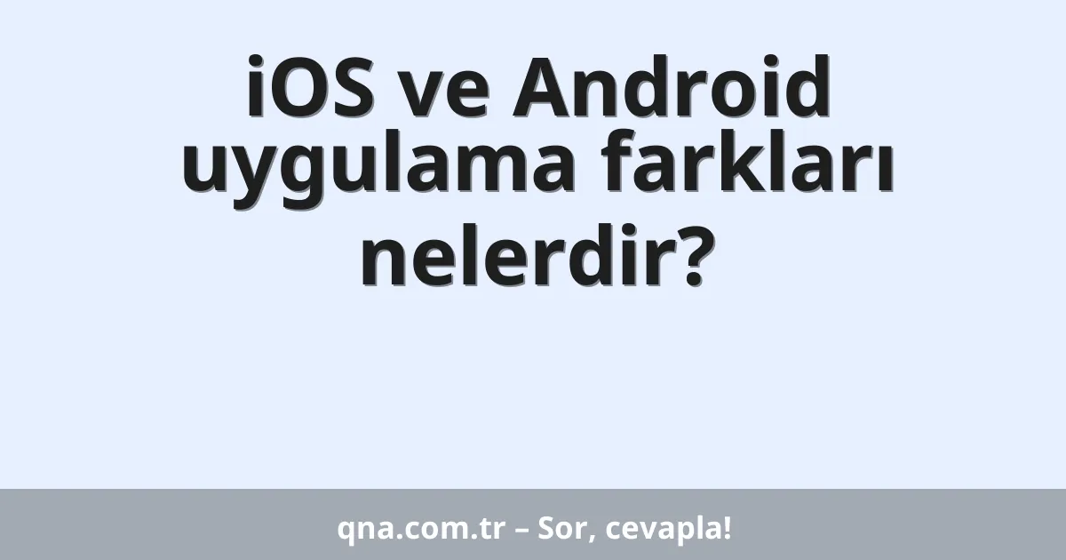 iOS ve Android uygulama farkları nelerdir?