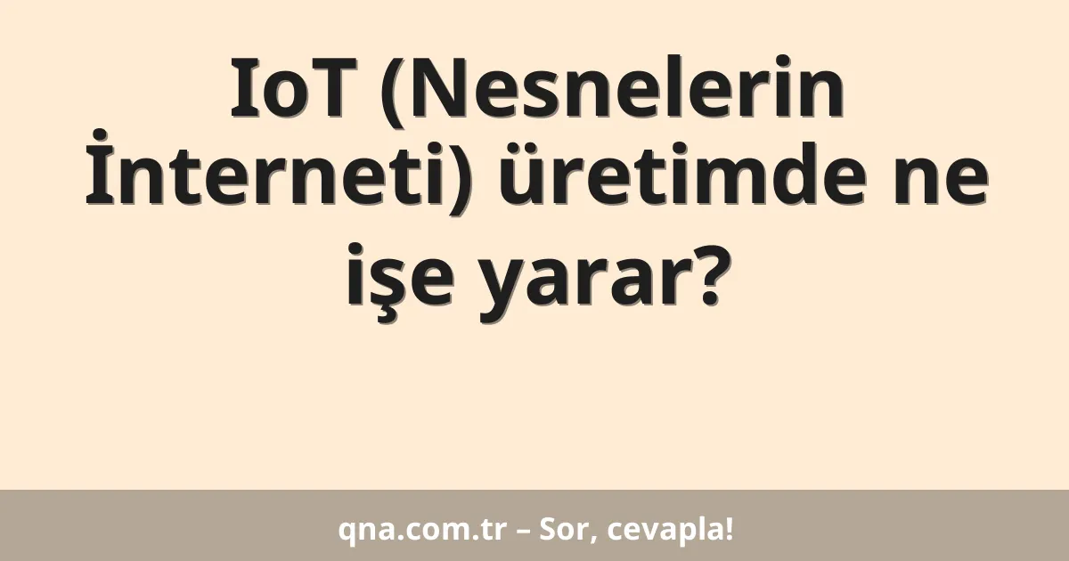 IoT (Nesnelerin İnterneti) üretimde ne işe yarar?