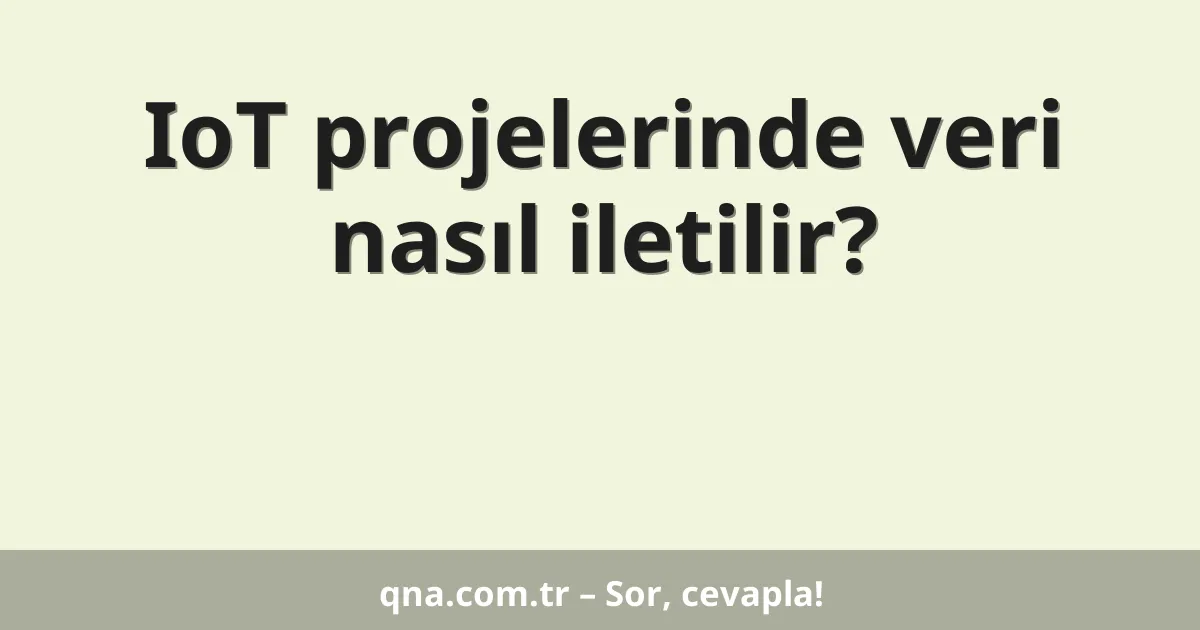 IoT projelerinde veri nasıl iletilir?