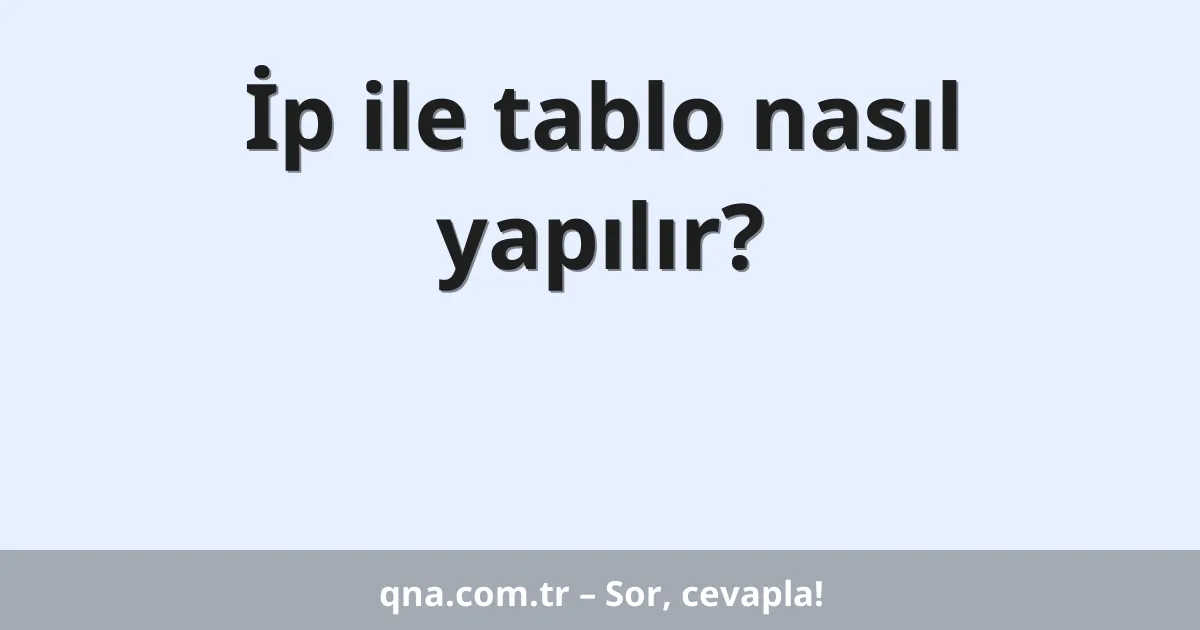 İp ile tablo nasıl yapılır?