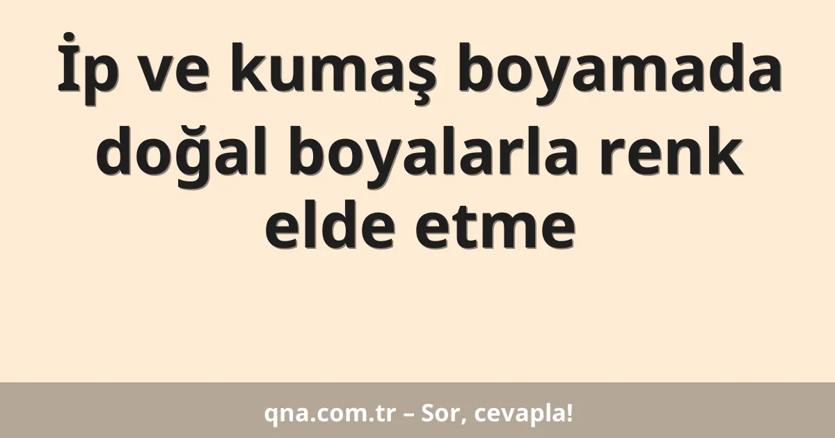 İp ve kumaş boyamada doğal boyalarla renk elde etme