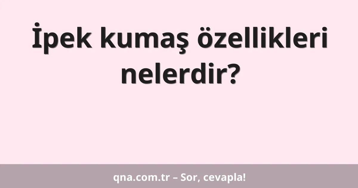 İpek kumaş özellikleri nelerdir?