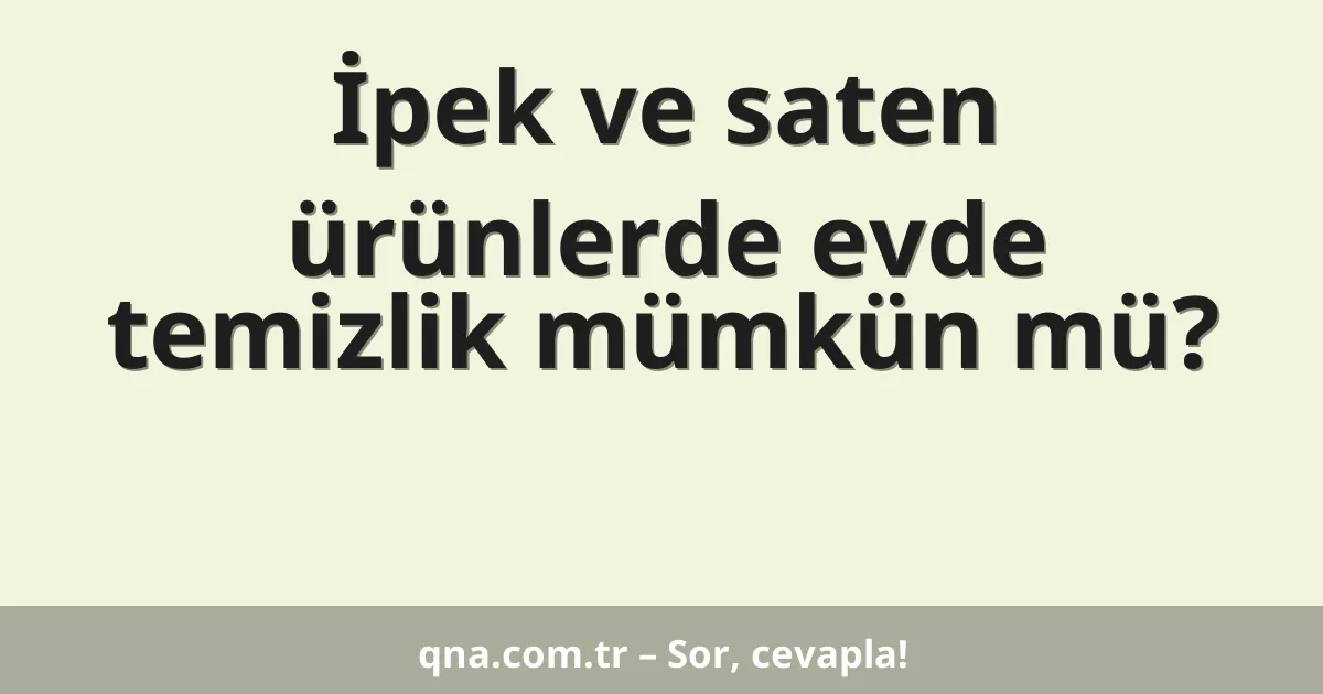 İpek ve saten ürünlerde evde temizlik mümkün mü?