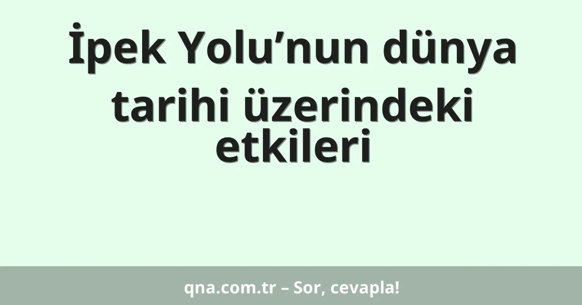 İpek Yolu’nun dünya tarihi üzerindeki etkileri
