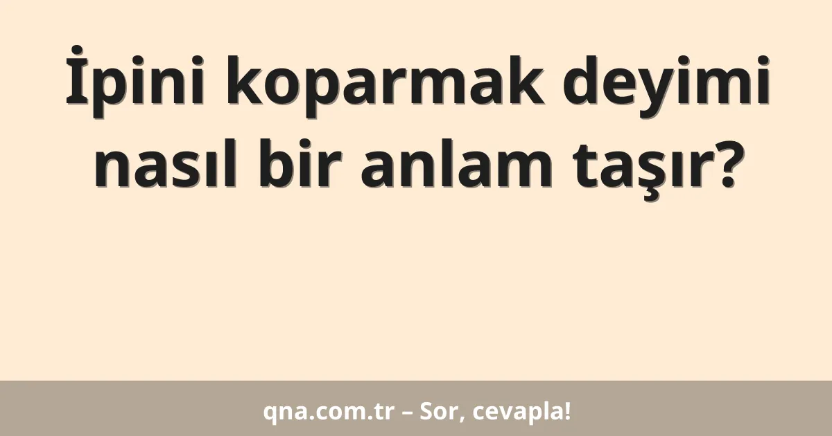 İpini koparmak deyimi nasıl bir anlam taşır?