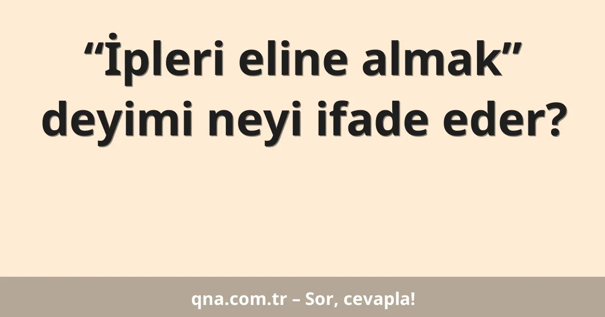 “İpleri eline almak” deyimi neyi ifade eder?