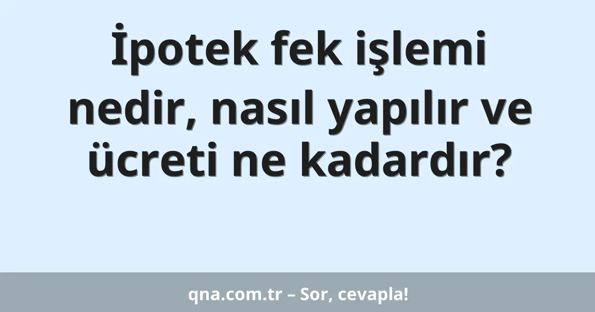İpotek fek işlemi nedir, nasıl yapılır ve ücreti ne kadardır?