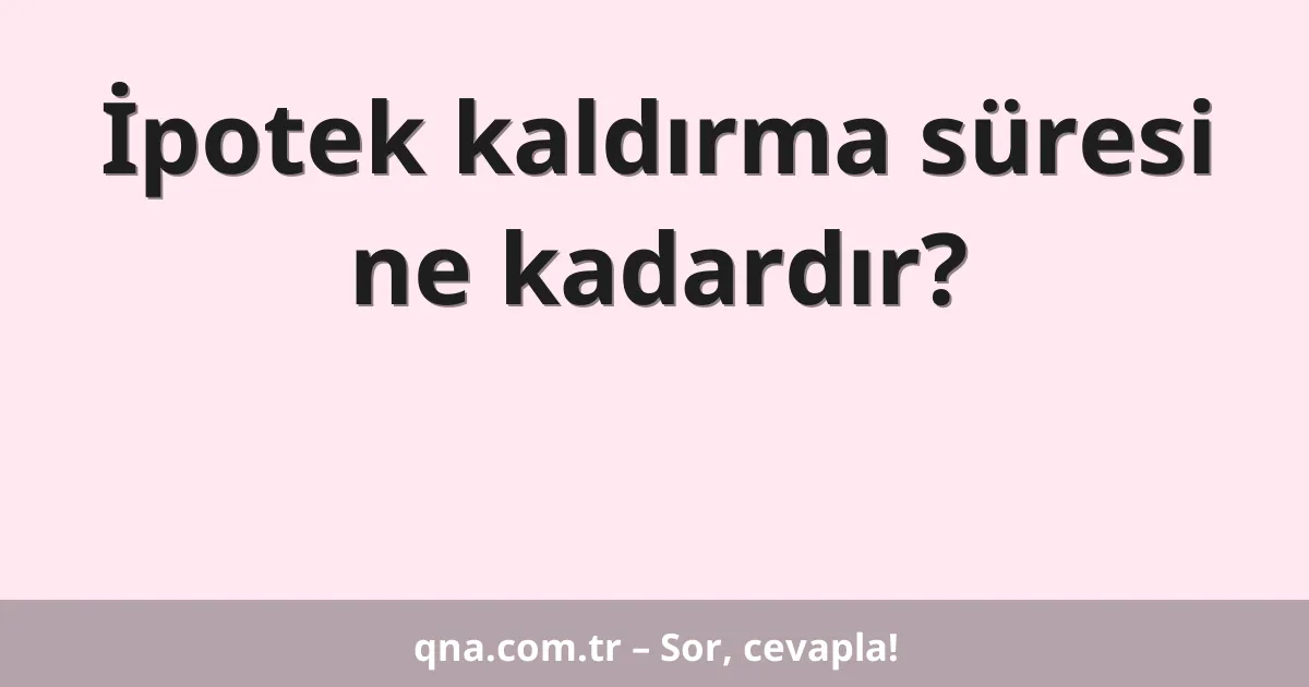 İpotek kaldırma süresi ne kadardır?