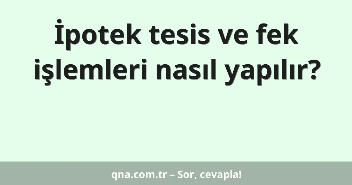 İpotek tesis ve fek işlemleri nasıl yapılır?