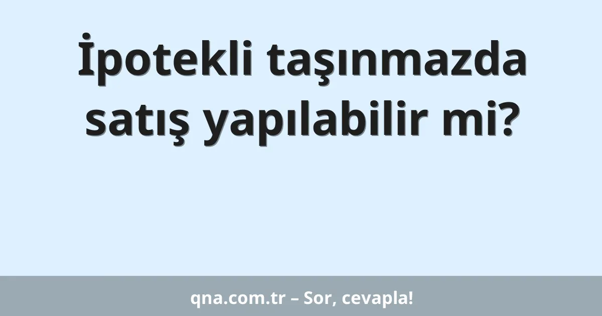 İpotekli taşınmazda satış yapılabilir mi?