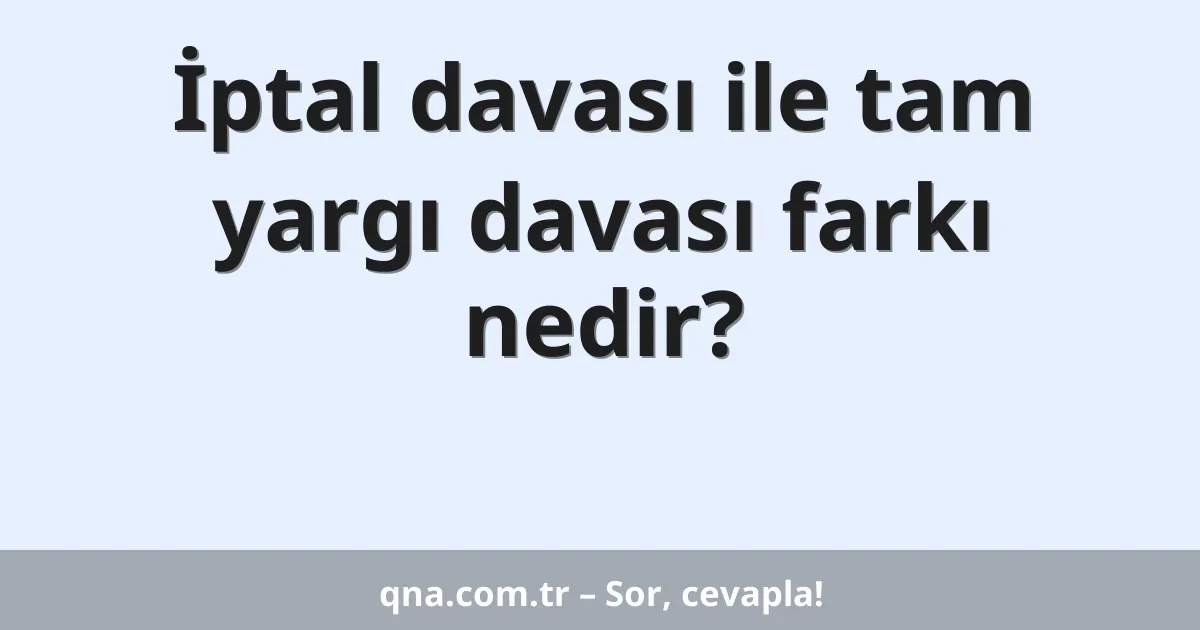 İptal davası ile tam yargı davası farkı nedir?
