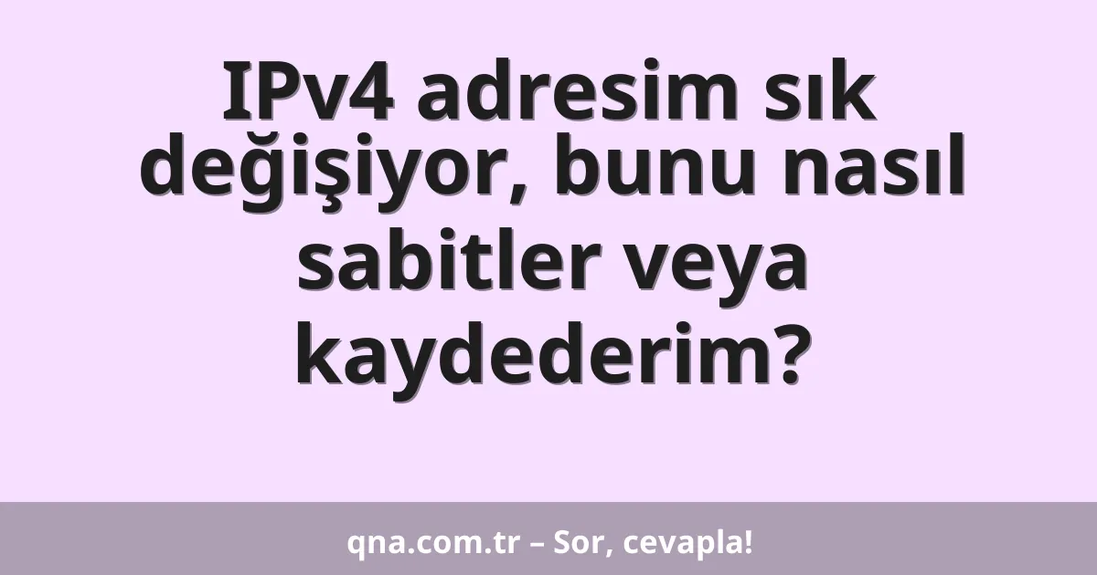 IPv4 adresim sık değişiyor, bunu nasıl sabitler veya kaydederim?