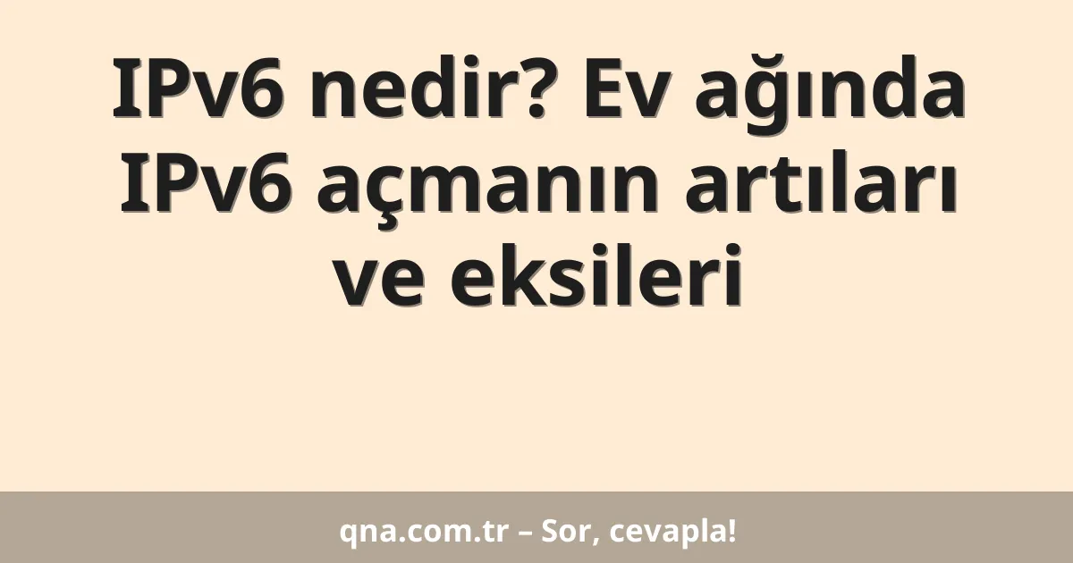 IPv6 nedir? Ev ağında IPv6 açmanın artıları ve eksileri