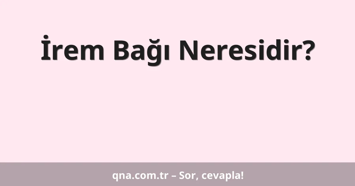 İrem Bağı Neresidir?