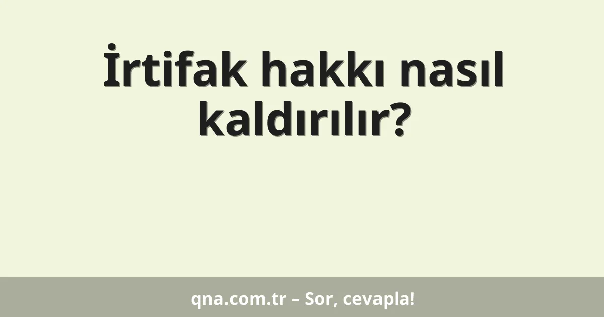 İrtifak hakkı nasıl kaldırılır?