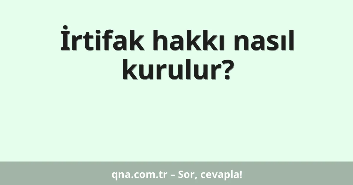 İrtifak hakkı nasıl kurulur?