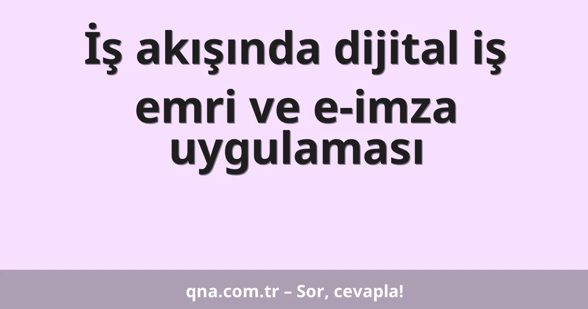 İş akışında dijital iş emri ve e-imza uygulaması