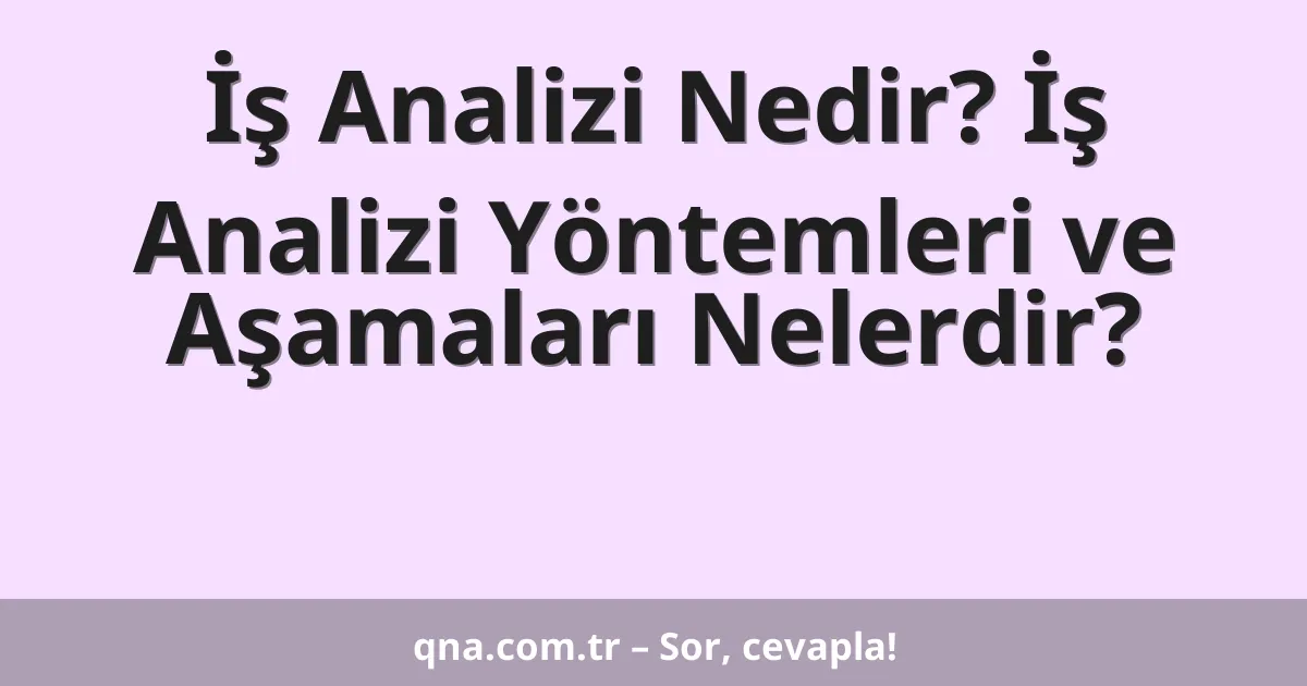 İş Analizi Nedir? İş Analizi Yöntemleri ve Aşamaları Nelerdir?