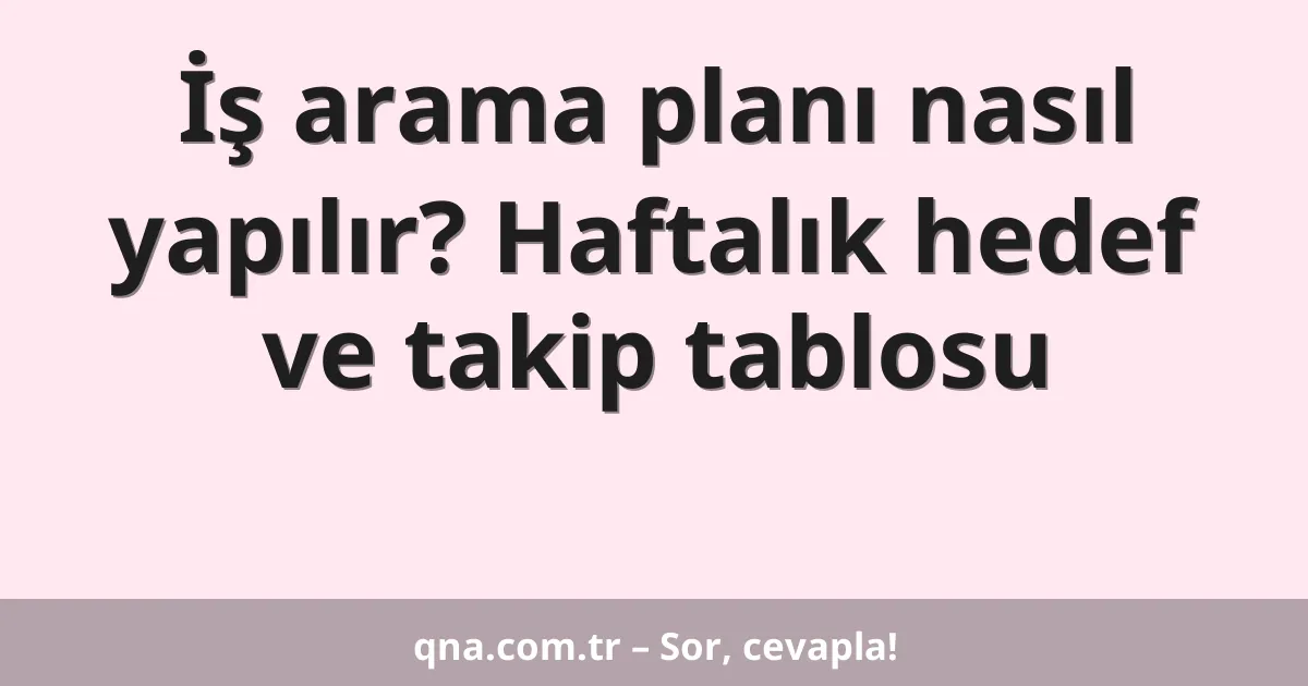 İş arama planı nasıl yapılır? Haftalık hedef ve takip tablosu