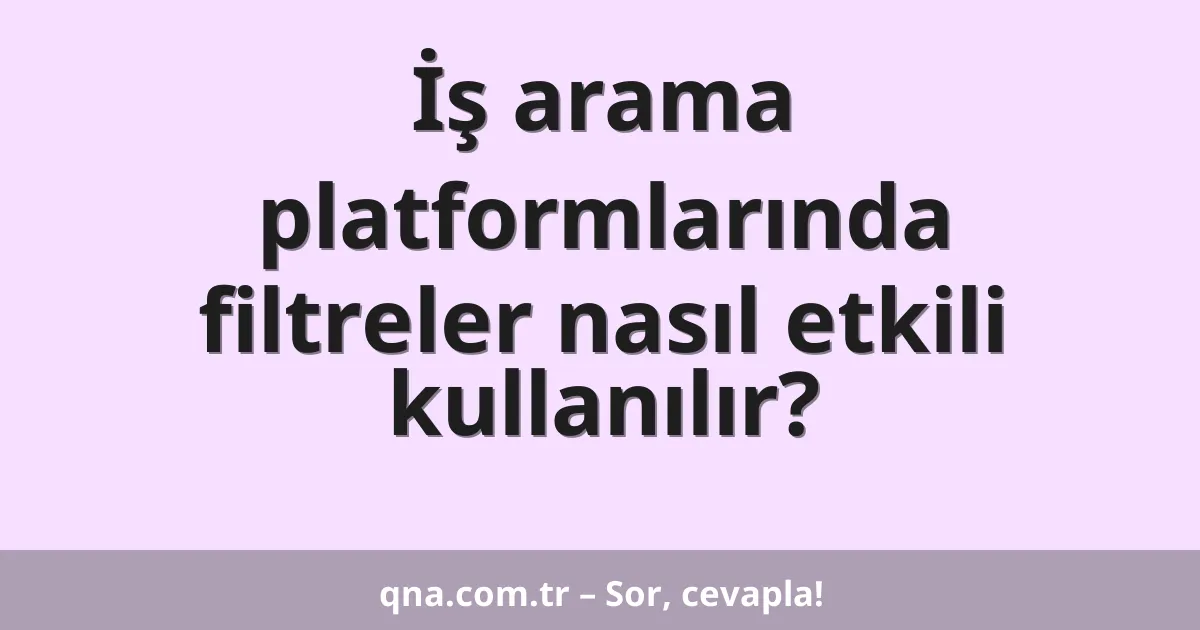 İş arama platformlarında filtreler nasıl etkili kullanılır?