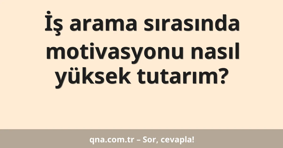 İş arama sırasında motivasyonu nasıl yüksek tutarım?