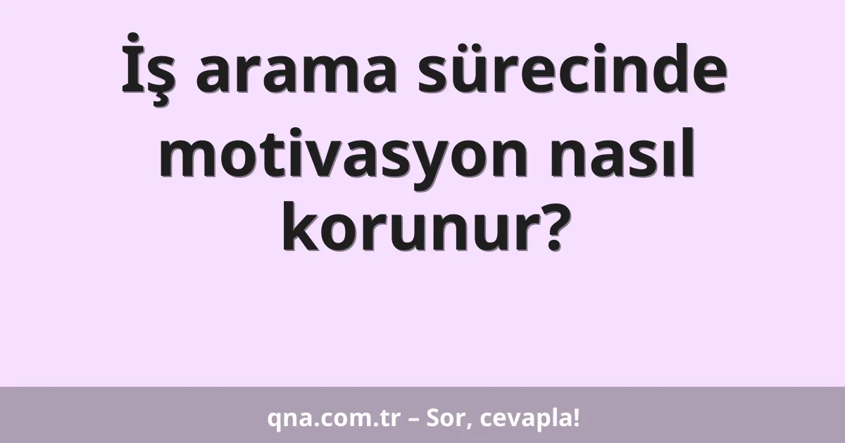 İş arama sürecinde motivasyon nasıl korunur?