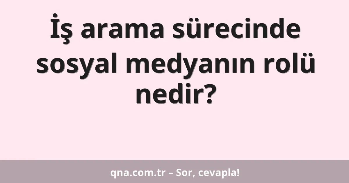 İş arama sürecinde sosyal medyanın rolü nedir?