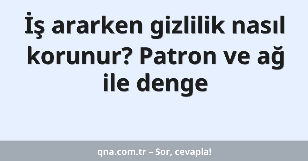 İş ararken gizlilik nasıl korunur? Patron ve ağ ile denge
