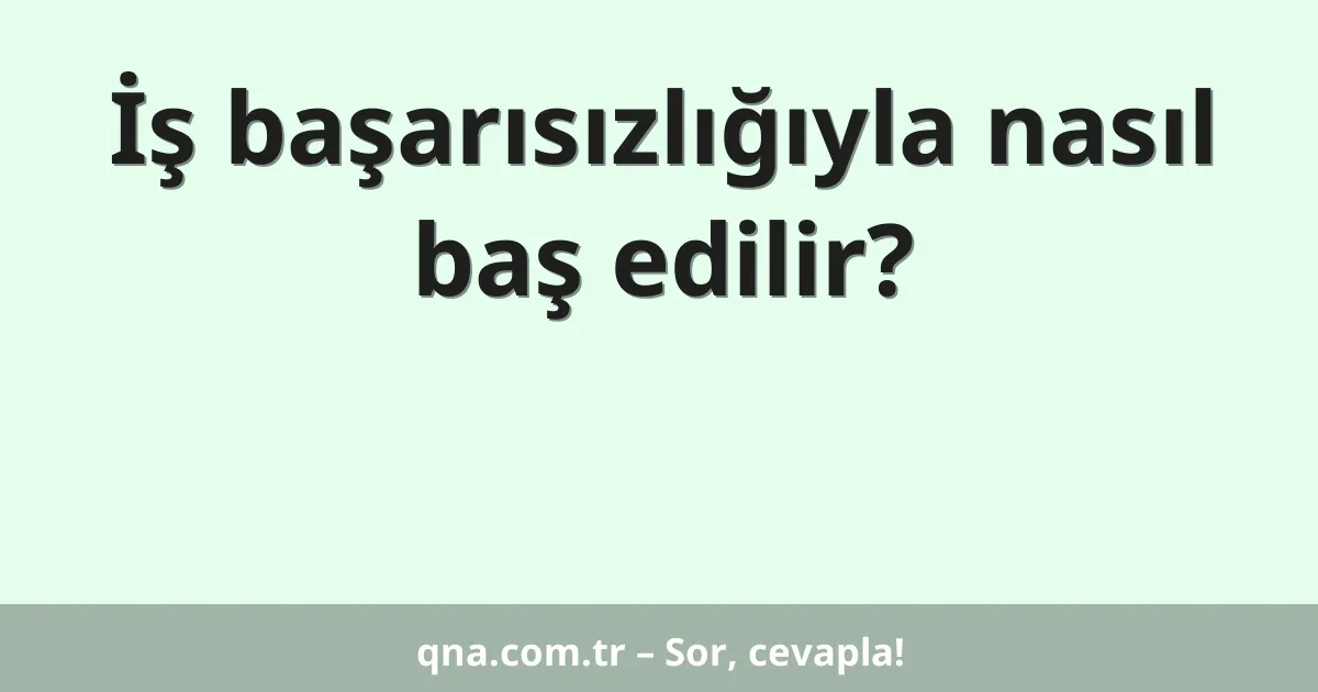 İş başarısızlığıyla nasıl baş edilir?