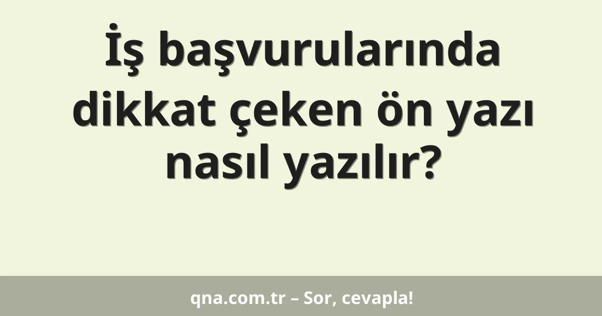 İş başvurularında dikkat çeken ön yazı nasıl yazılır?