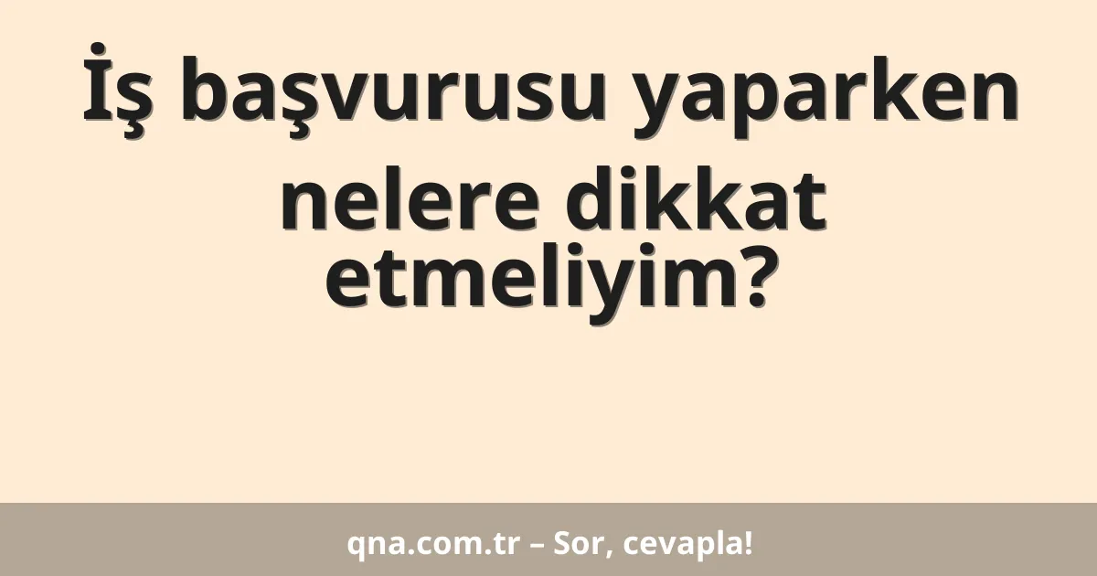 İş başvurusu yaparken nelere dikkat etmeliyim?