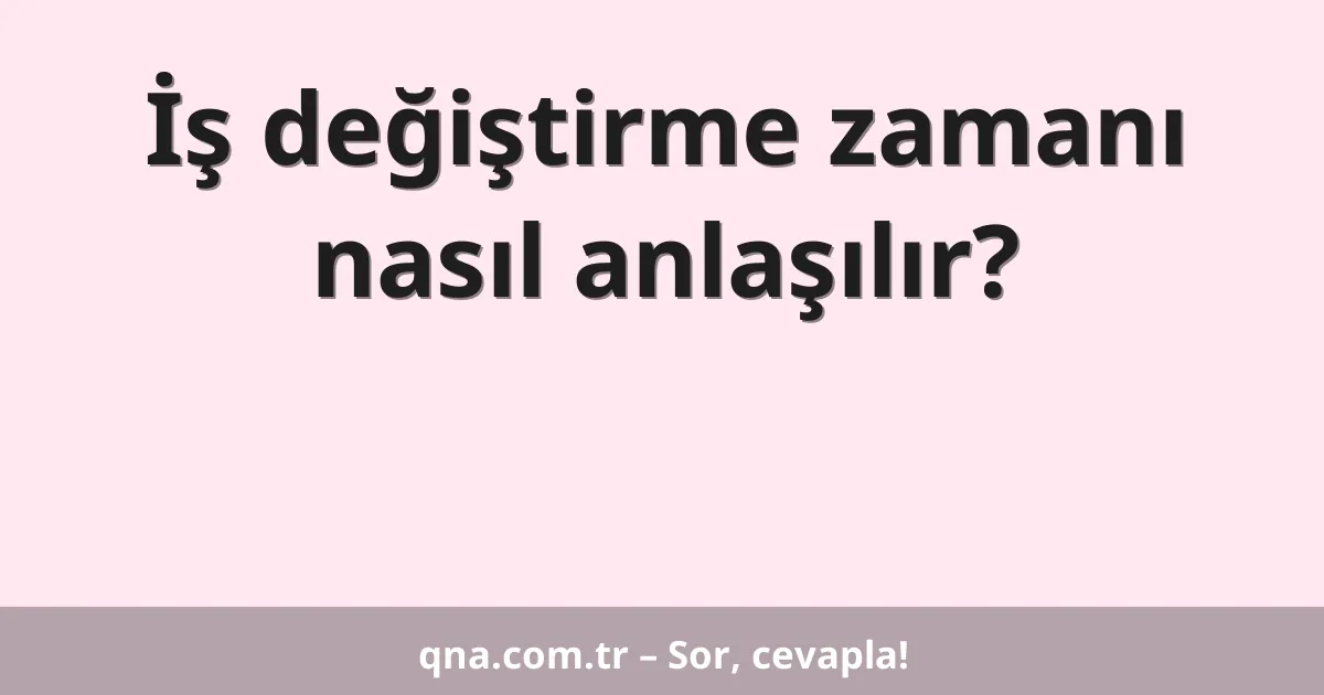 İş değiştirme zamanı nasıl anlaşılır?
