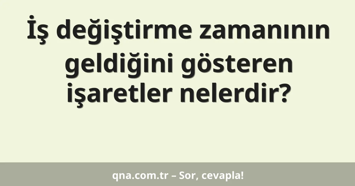 İş değiştirme zamanının geldiğini gösteren işaretler nelerdir?