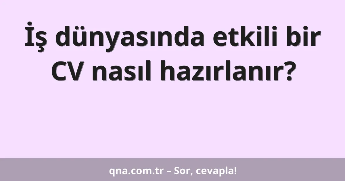 İş dünyasında etkili bir CV nasıl hazırlanır?