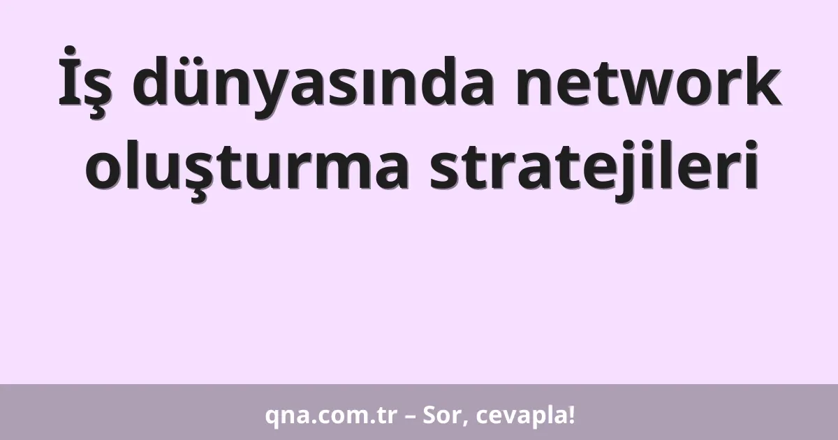 İş dünyasında network oluşturma stratejileri