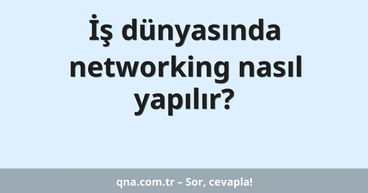 İş dünyasında networking nasıl yapılır?