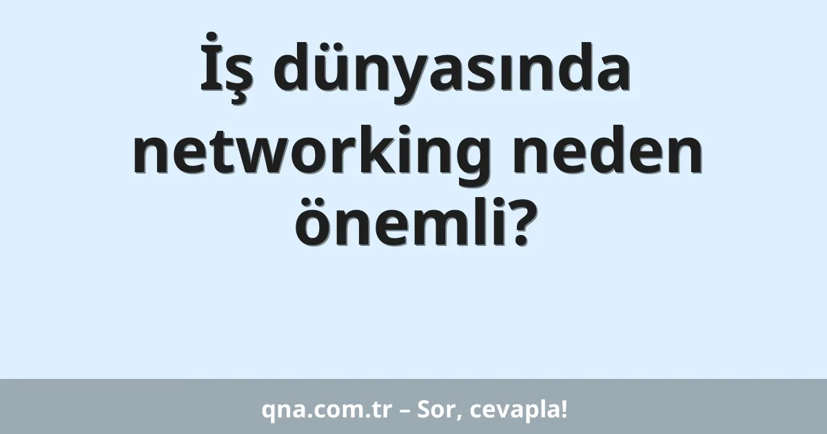 İş dünyasında networking neden önemli?
