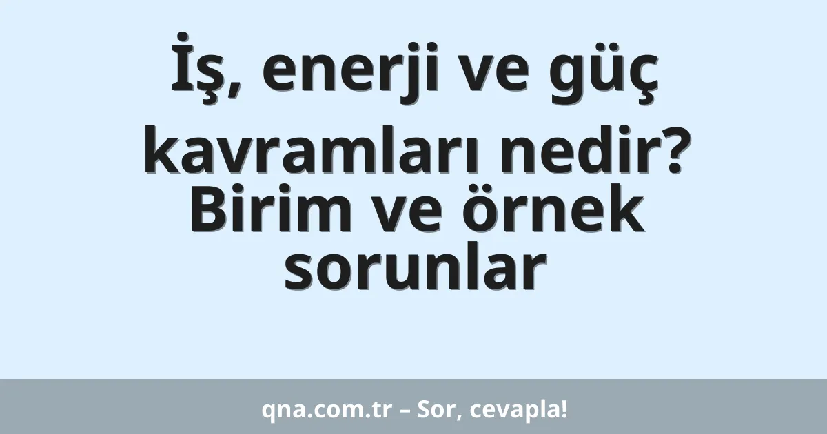İş, enerji ve güç kavramları nedir? Birim ve örnek sorunlar
