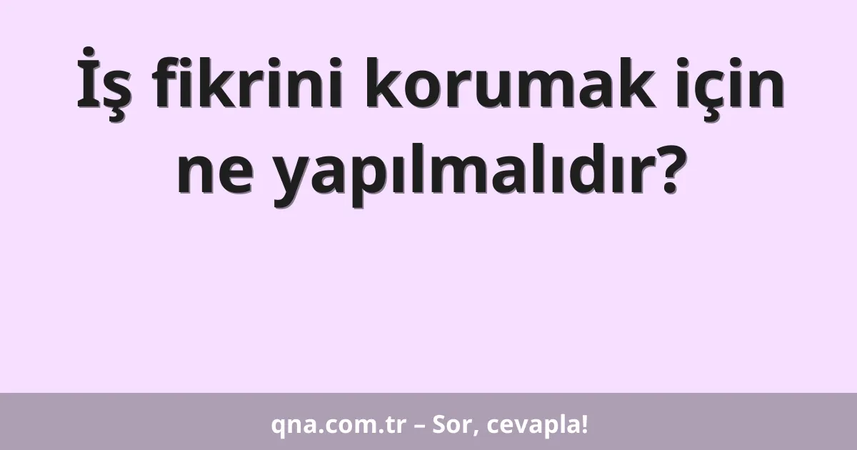 İş fikrini korumak için ne yapılmalıdır?