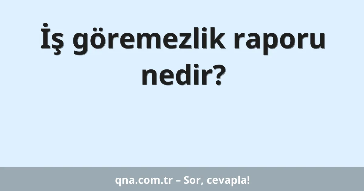 İş göremezlik raporu nedir?