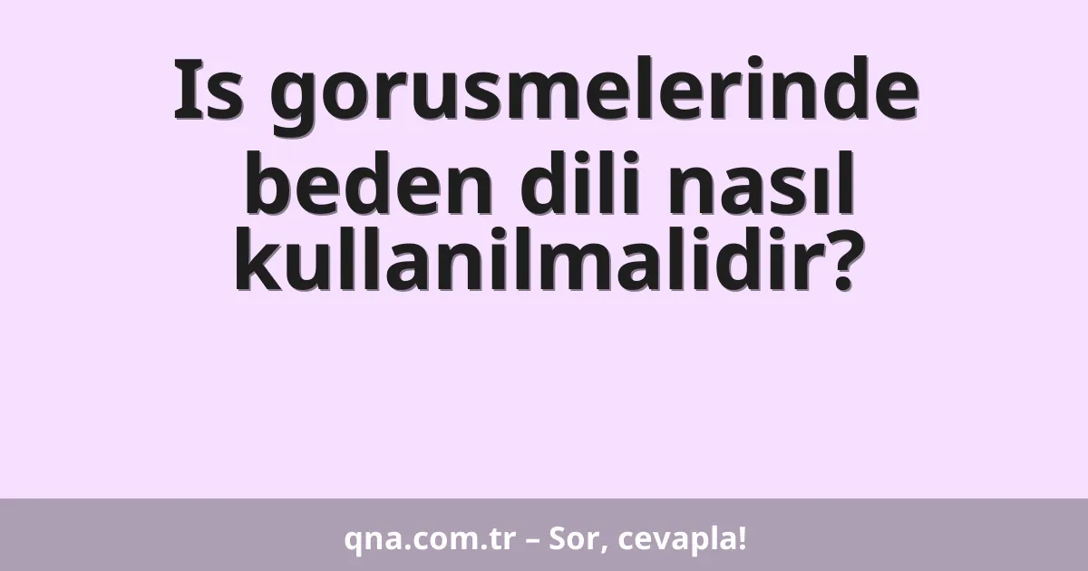 Is gorusmelerinde beden dili nasıl kullanilmalidir?